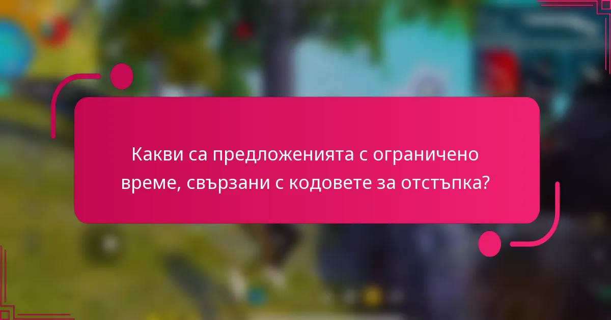Какви са предложенията с ограничено време, свързани с кодовете за отстъпка?