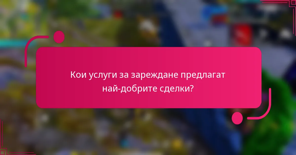 Кои услуги за зареждане предлагат най-добрите сделки?